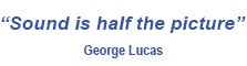 Sound is half the picture. George Lucas